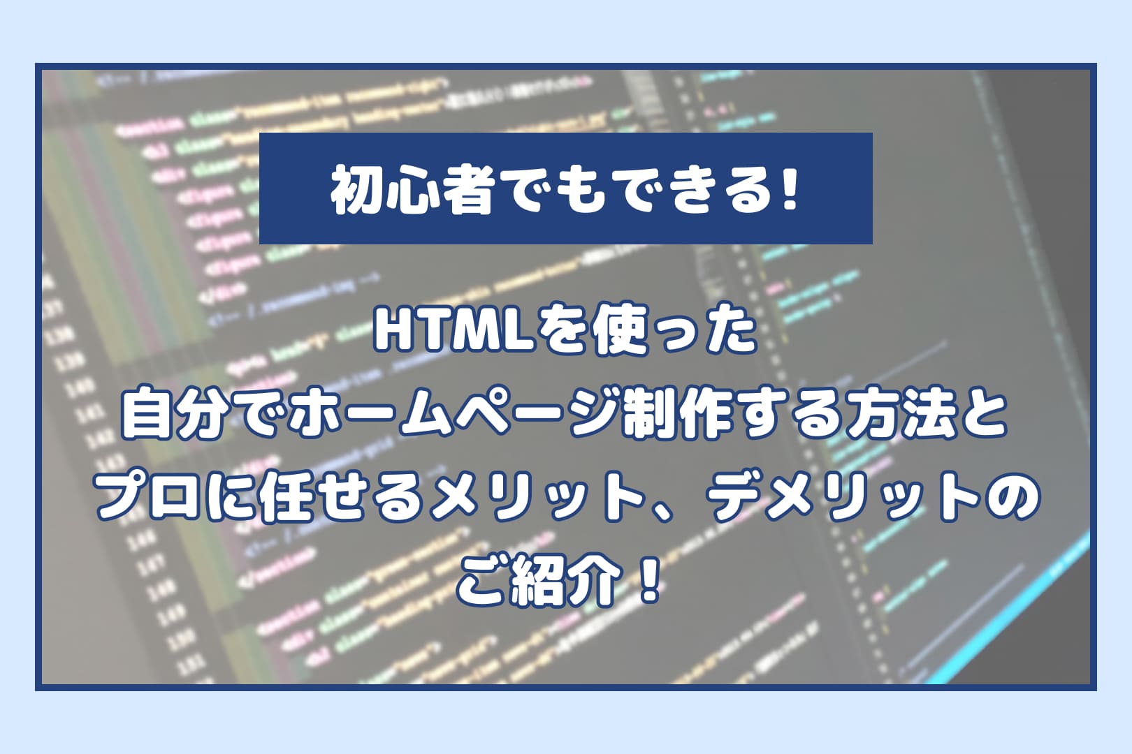 初心者でもできる！HTMLを使った自分でホームページ制作する方法とプロに任せるメリット、デメリットのご紹介！